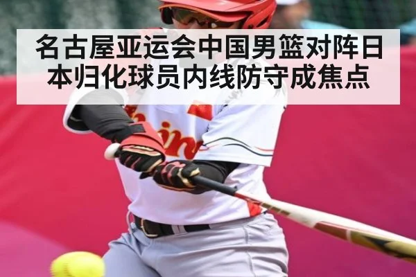 名古屋亚运会中国男篮对阵日本归化球员内线防守成焦点 | kaiyun