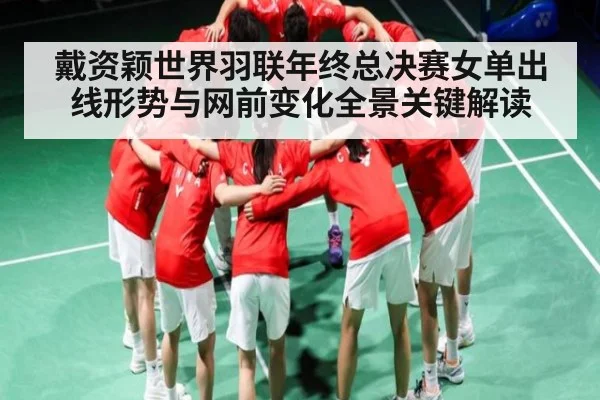 戴资颖世界羽联年终总决赛女单出线形势与网前变化全景关键解读 | kaiyun