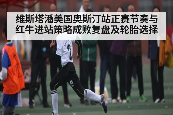 维斯塔潘美国奥斯汀站正赛节奏与红牛进站策略成败复盘及轮胎选择