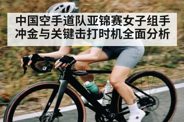 中国空手道队亚锦赛女子组手冲金与关键击打时机全面分析