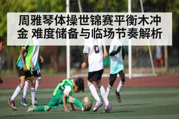 周雅琴体操世锦赛平衡木冲金 难度储备与临场节奏解析