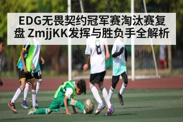 EDG无畏契约冠军赛淘汰赛复盘 ZmjjKK发挥与胜负手全解析