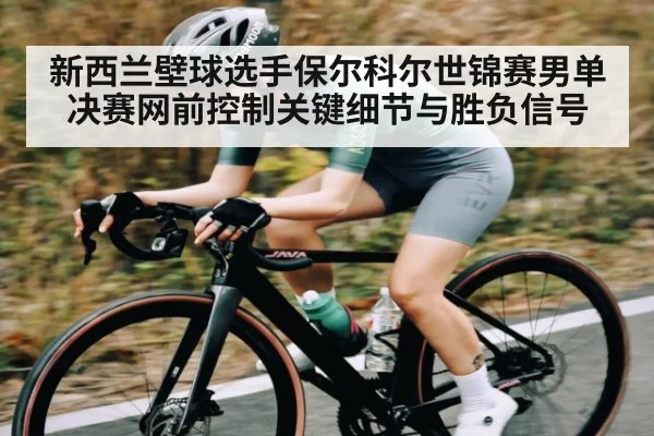 新西兰壁球选手保尔科尔世锦赛男单决赛网前控制关键细节与胜负信号