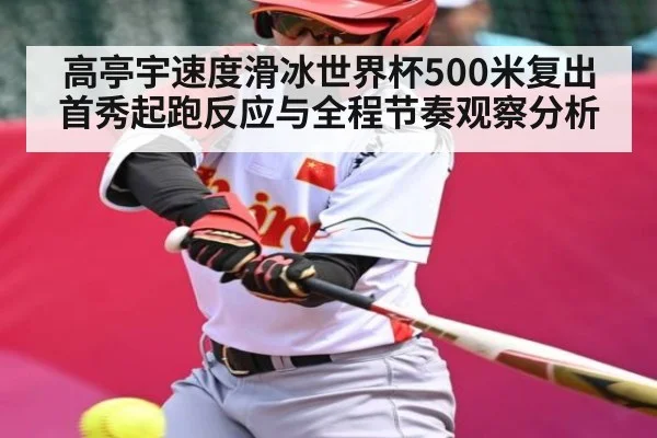 高亭宇速度滑冰世界杯500米复出首秀起跑反应与全程节奏观察分析