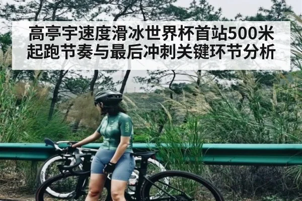 高亭宇速度滑冰世界杯首站500米起跑节奏与最后冲刺关键环节分析